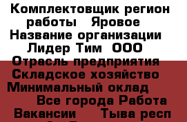 Комплектовщик(регион работы - Яровое) › Название организации ­ Лидер Тим, ООО › Отрасль предприятия ­ Складское хозяйство › Минимальный оклад ­ 36 000 - Все города Работа » Вакансии   . Тыва респ.,Ак-Довурак г.